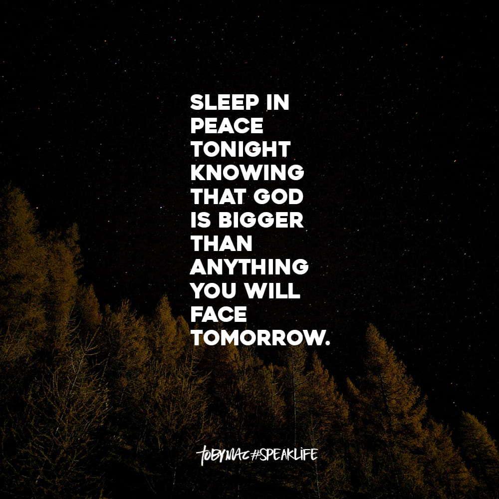 Sleep in peace tonight knowing God is bigger than anything you will face tomorrow