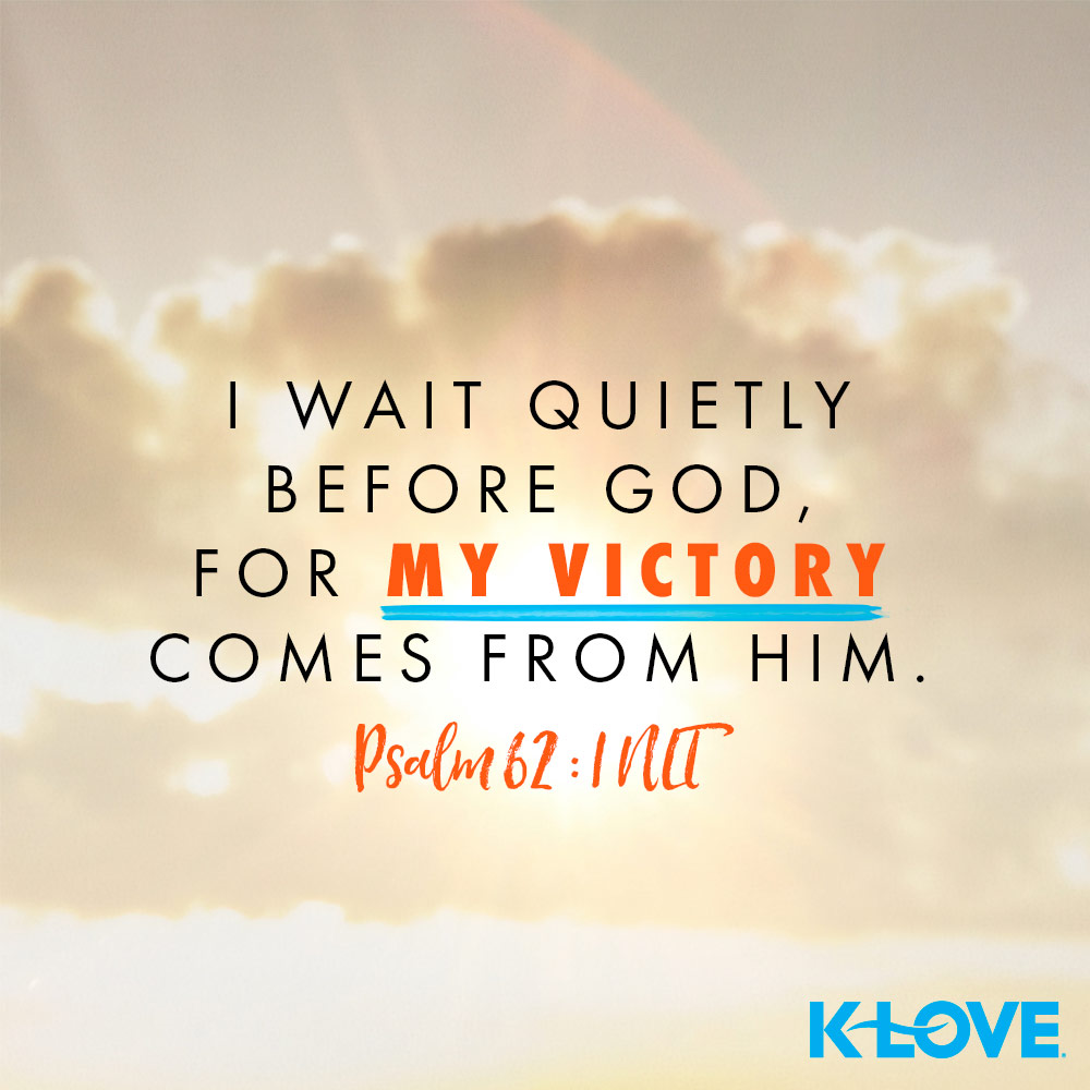 I wait quietly before God, for my victory comes from him. Psalm 62:1