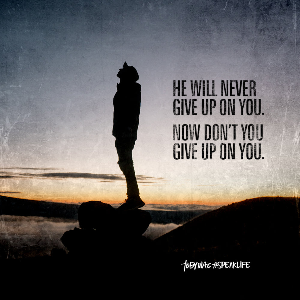He will never give up on you. Now don't you give up on you.