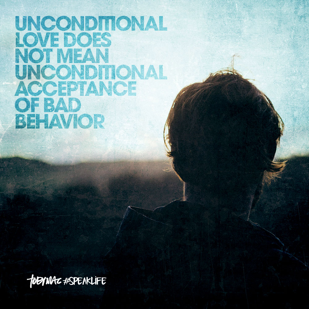 Unconditional love does NOT mean unconditional acceptance of bad behavior!