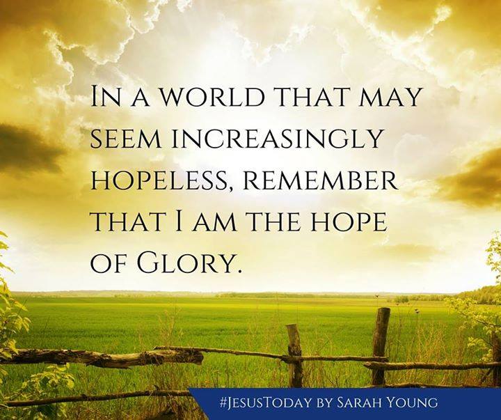 In a world that may seem increasingly hopeless, remember that I am the hope of glory. 
