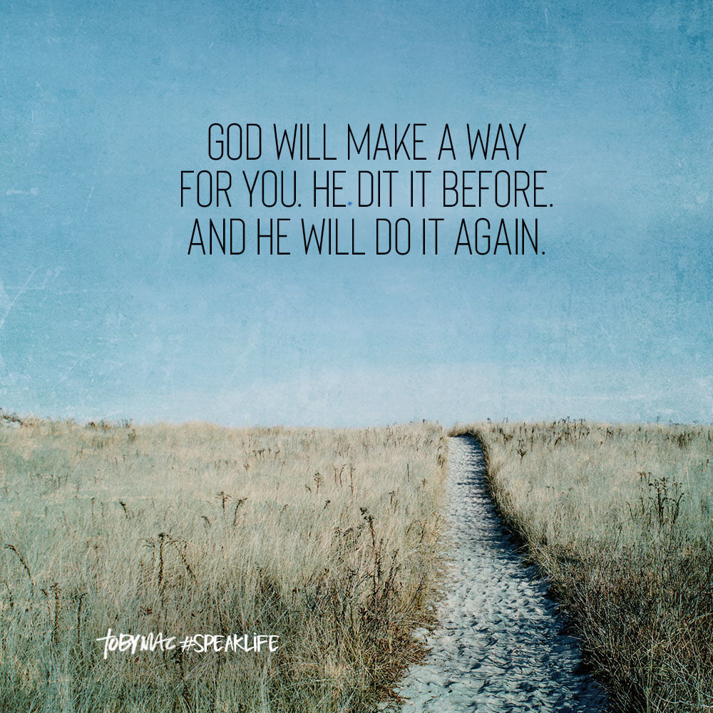 God will make a way for you. He did it before. He will do it again.
