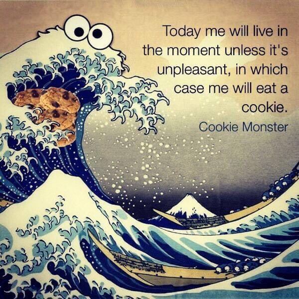 Live in the moment, or eat a cookie.