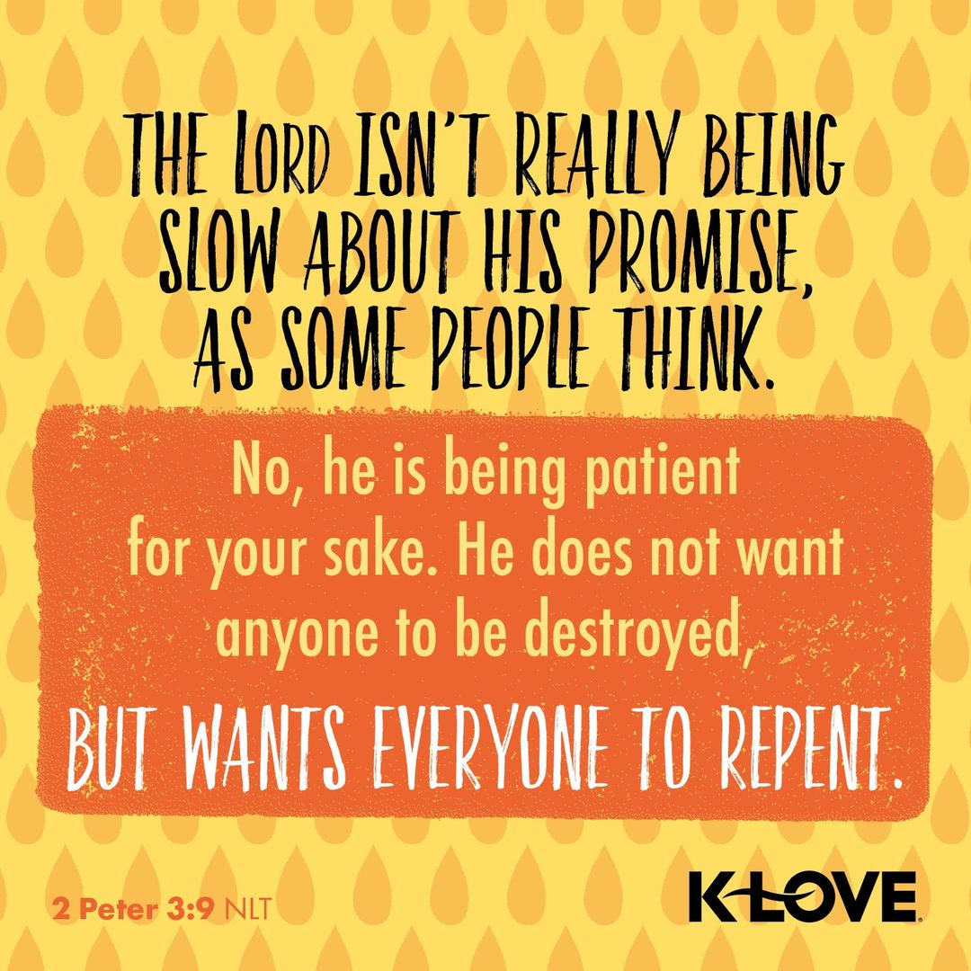 The Lord isn't really being slow about his promises as some people think. No, he is being patient for your sake. He does not want anyone to be destroyed, but wants everyone to repent.