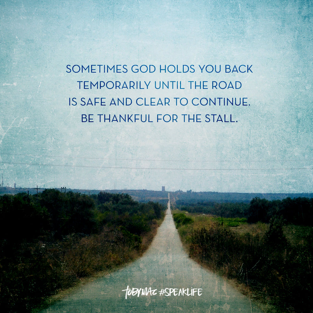 Sometimes God holds you back temporarily until the road is safe and clear for you to continue. Be thankful for the stall.